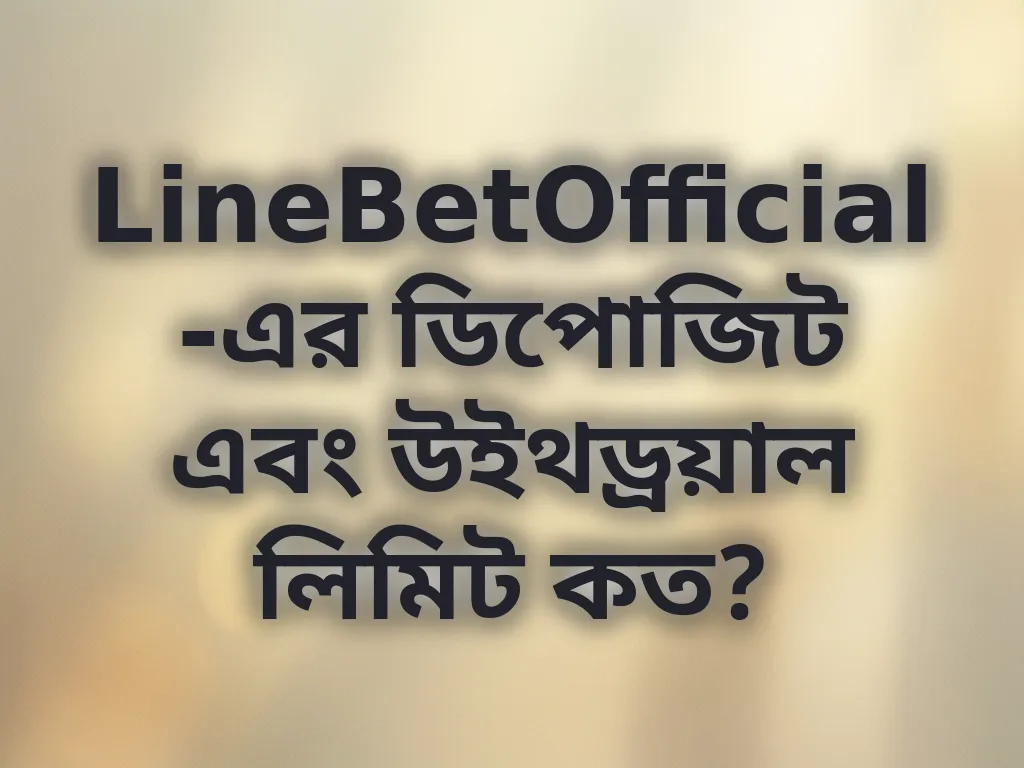 LineBetOfficial-এর ডিপোজিট এবং উইথড্রয়াল লিমিট কত?