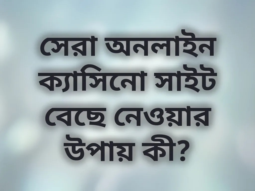 সেরা অনলাইন ক্যাসিনো সাইট বেছে নেওয়ার উপায় কী?