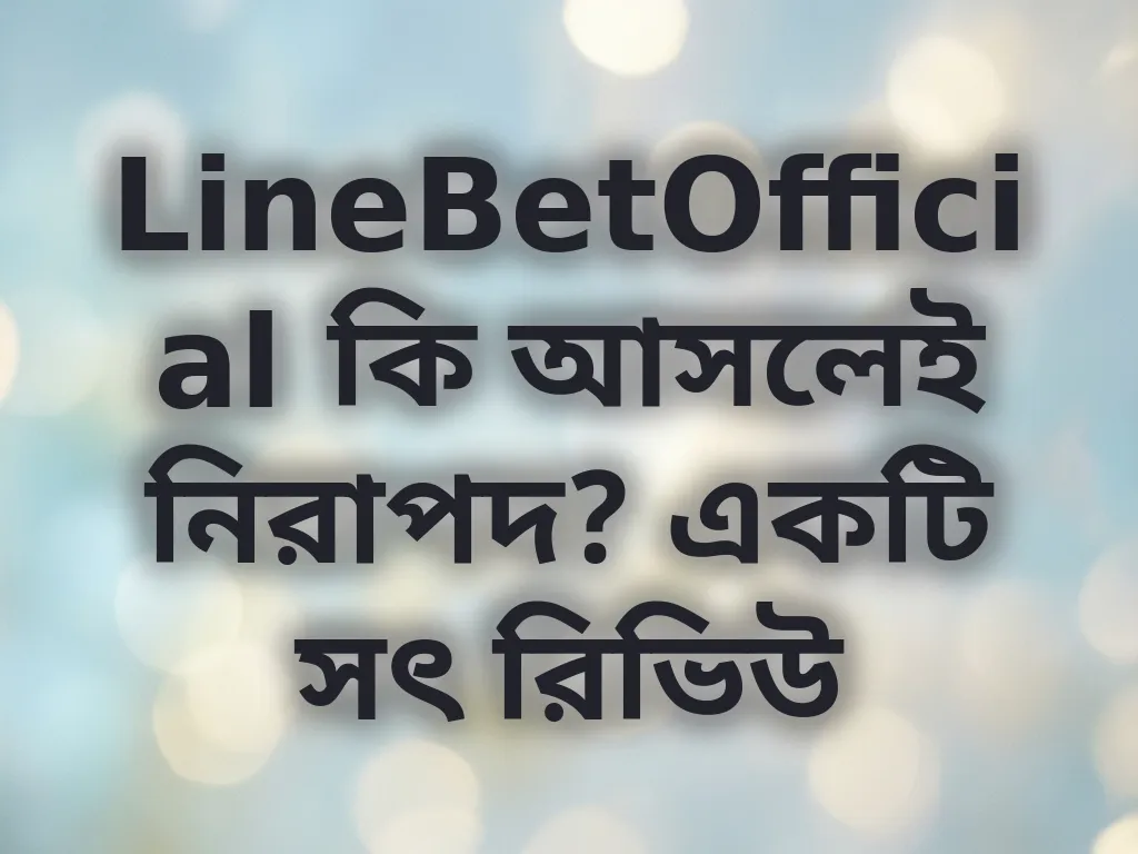 LineBetOfficial কি আসলেই নিরাপদ? একটি সৎ রিভিউ