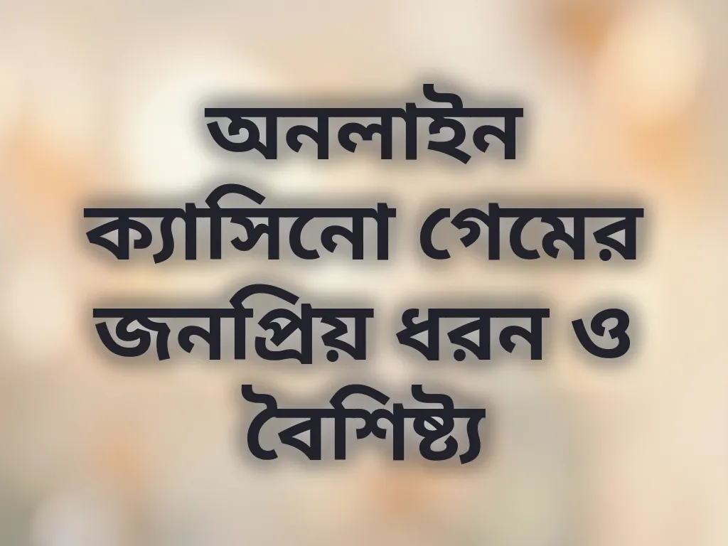 অনলাইন ক্যাসিনো গেমের জনপ্রিয় ধরন ও বৈশিষ্ট্য
