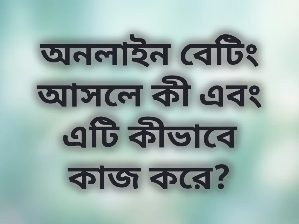 অনলাইন বেটিং আসলে কী এবং এটি কীভাবে কাজ করে?